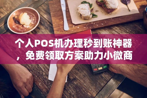 连云港个人POS机办理秒到账神器，免费领取方案助力小微商户稳定收款
