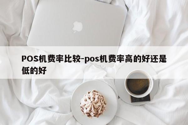 连云港POS机费率比较-pos机费率高的好还是低的好
